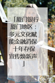 厦门银行厦门地区：多元文化赋能金融消保 十年存保宣传焕新声